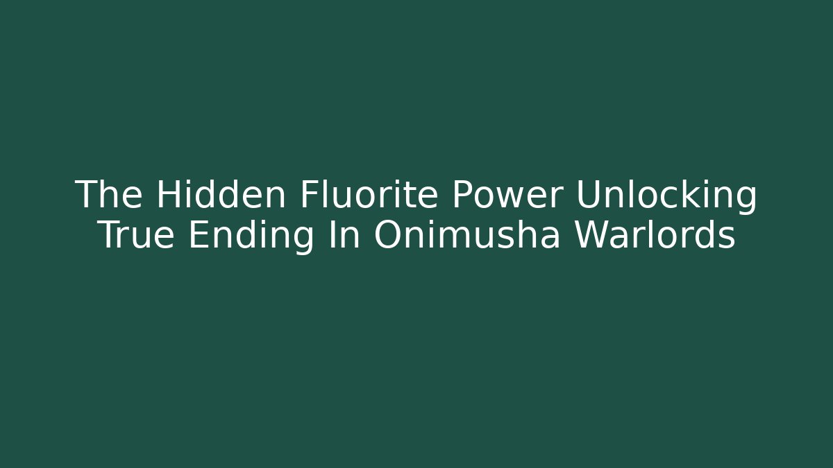 The Hidden Fluorite Power Unlocking True Ending In Onimusha Warlords