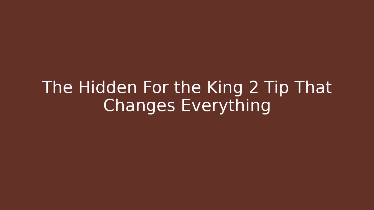 The Hidden For the King 2 Tip That Changes Everything