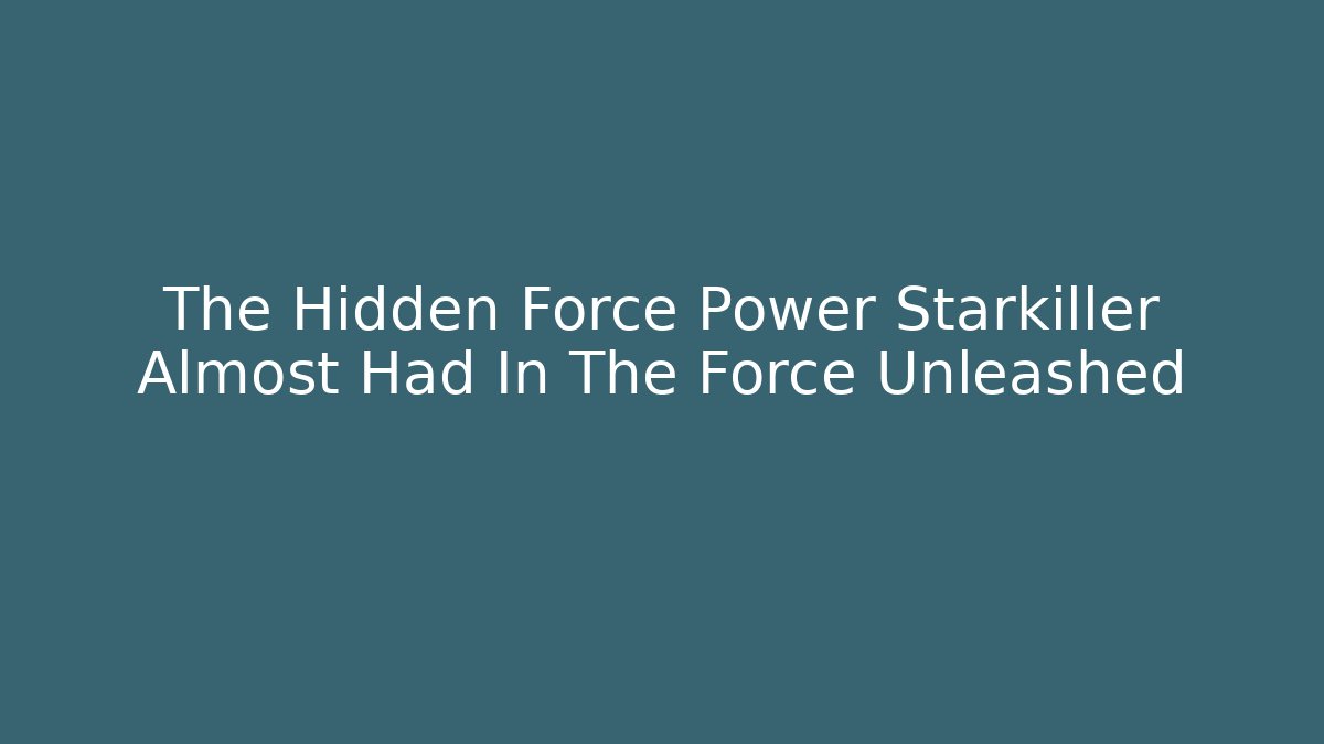 The Hidden Force Power Starkiller Almost Had In The Force Unleashed - Critter Realm