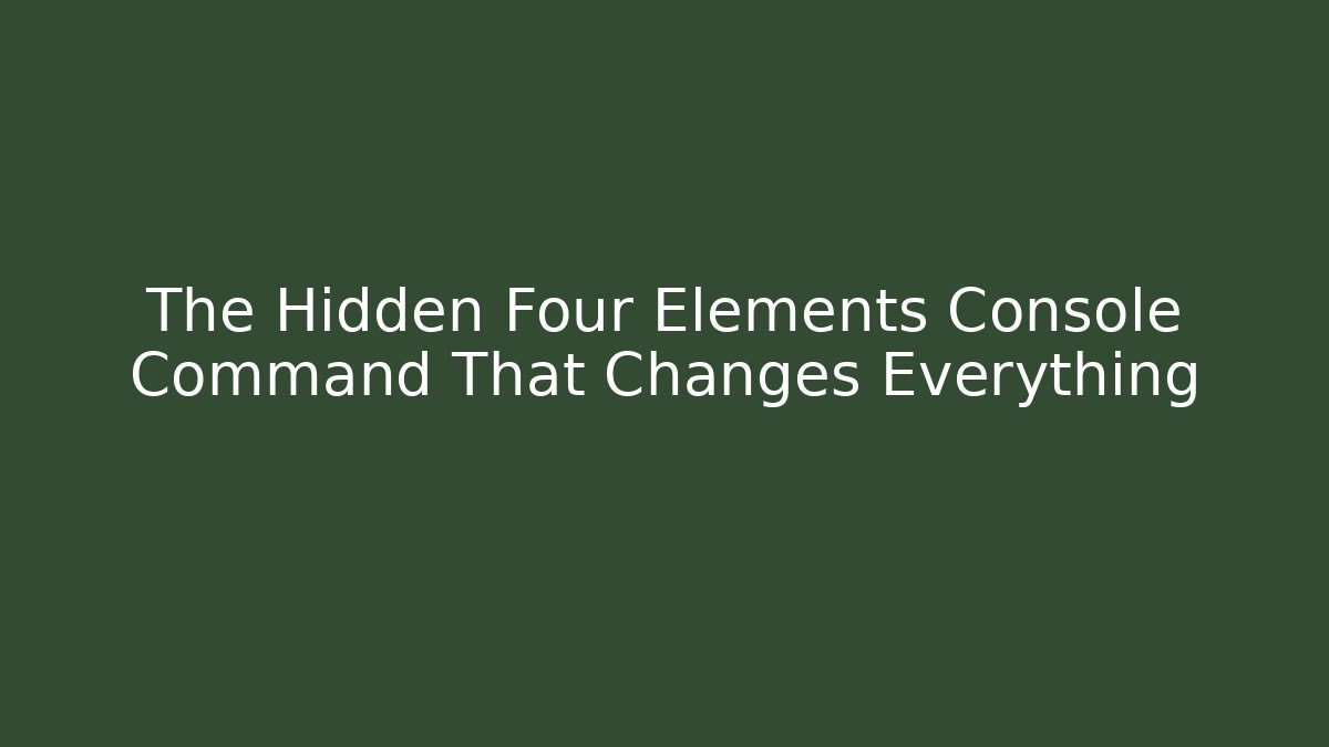 The Hidden Four Elements Console Command That Changes Everything