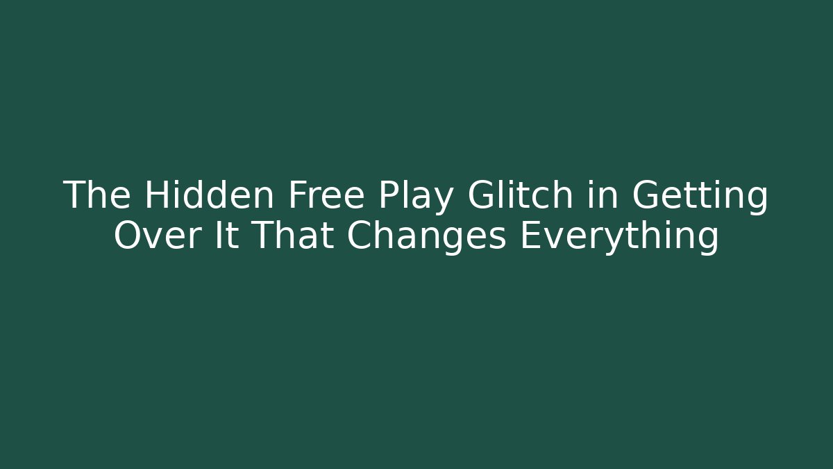 The Hidden Free Play Glitch in Getting Over It That Changes Everything