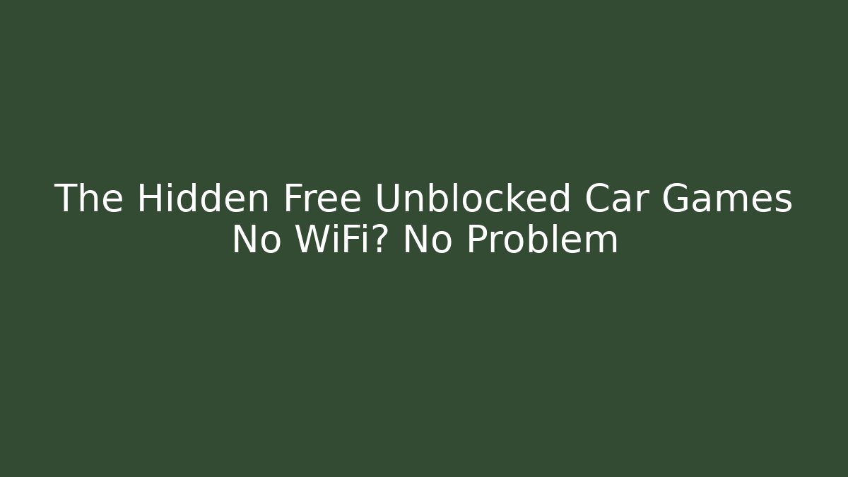 The Hidden Free Unblocked Car Games No WiFi? No Problem