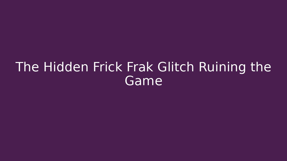 The Hidden Frick Frak Glitch Ruining the Game