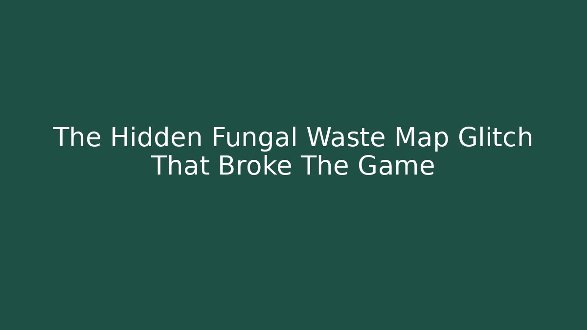 The Hidden Fungal Waste Map Glitch That Broke The Game