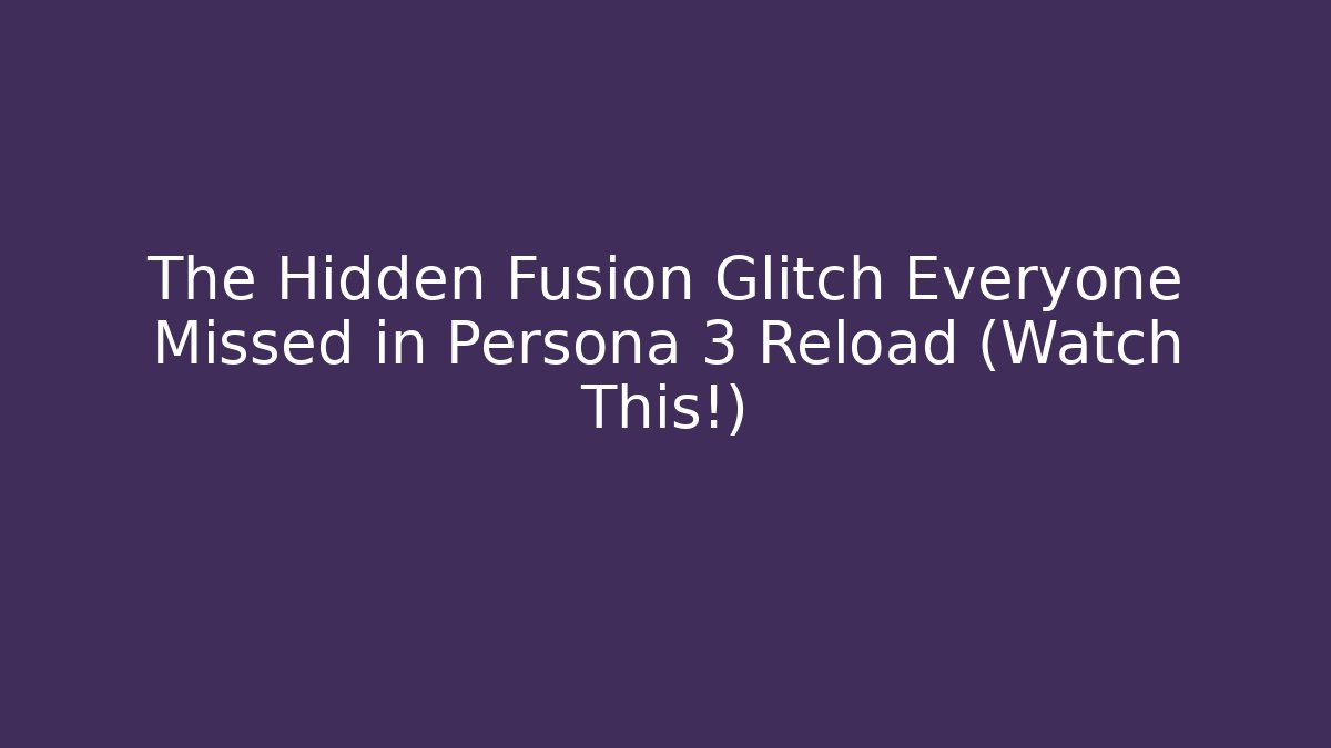 The Hidden Fusion Glitch Everyone Missed in Persona 3 Reload (Watch This!)
