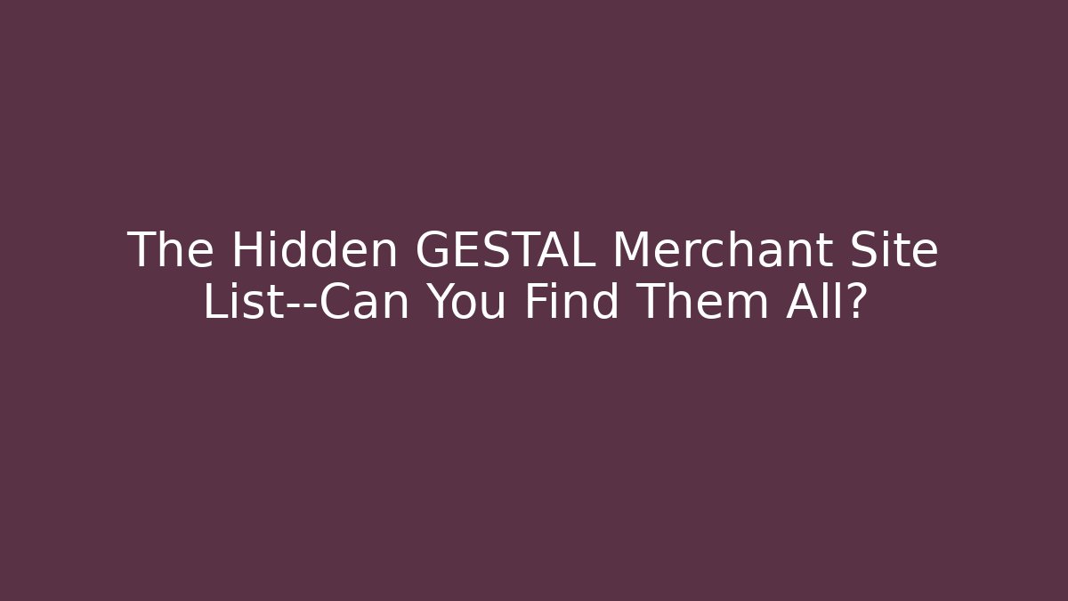The Hidden GESTAL Merchant Site List—Can You Find Them All?