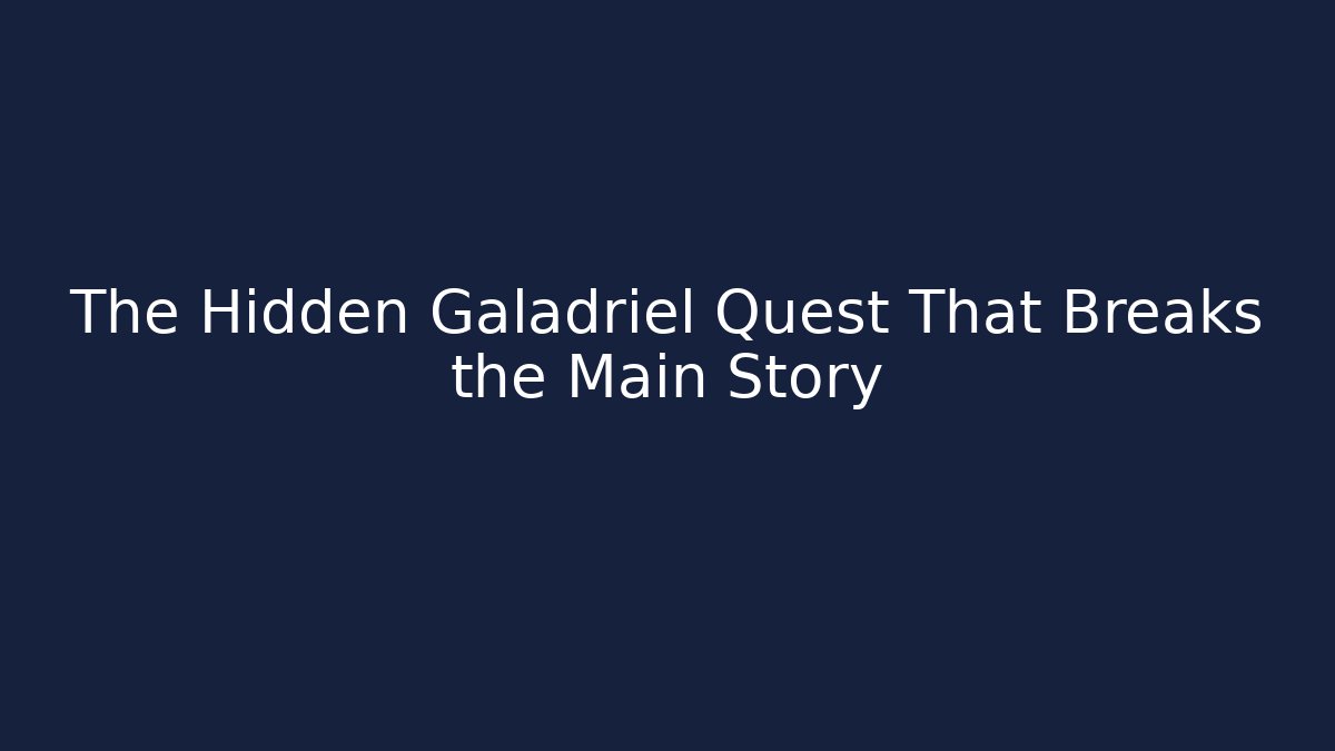 The Hidden Galadriel Quest That Breaks the Main Story