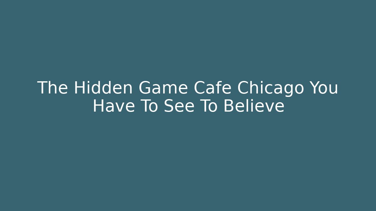 The Hidden Game Cafe Chicago You Have To See To Believe