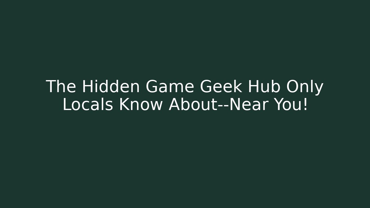 The Hidden Game Geek Hub Only Locals Know About—Near You!