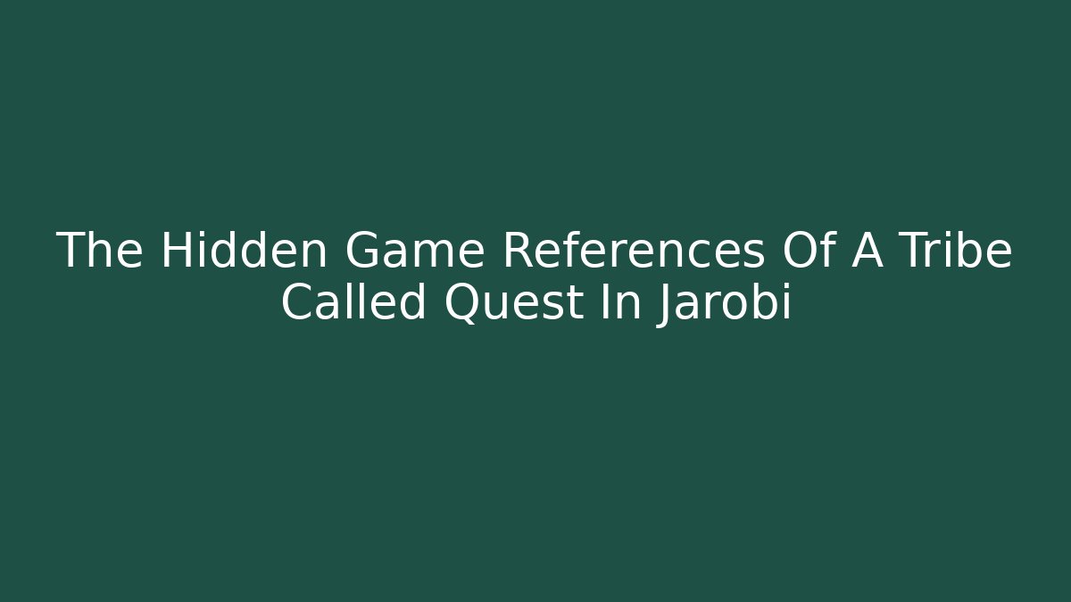 The Hidden Game References Of A Tribe Called Quest In Jarobi