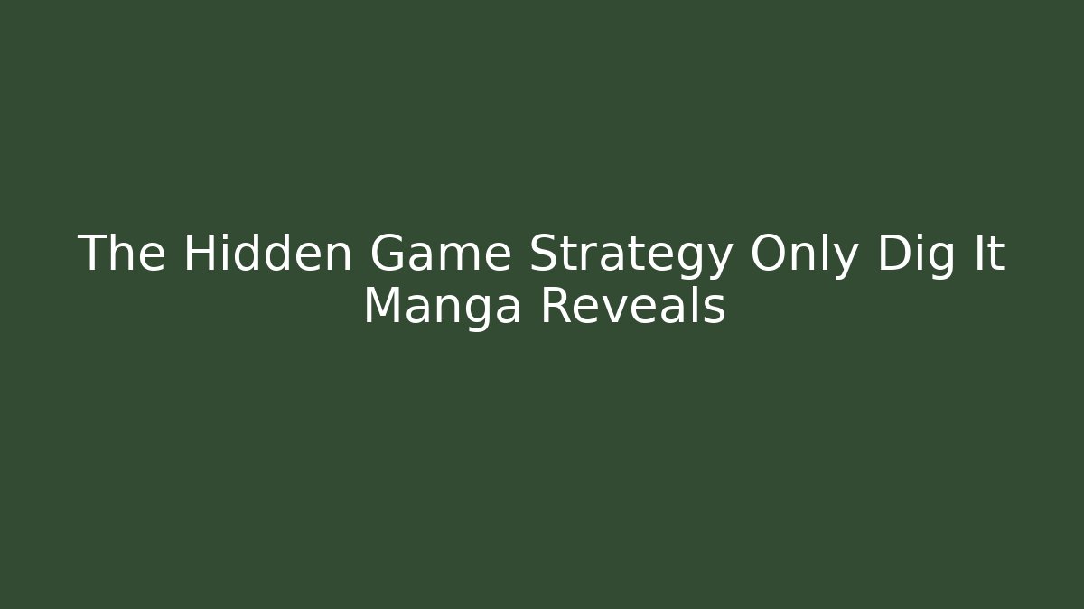The Hidden Game Strategy Only Dig It Manga Reveals