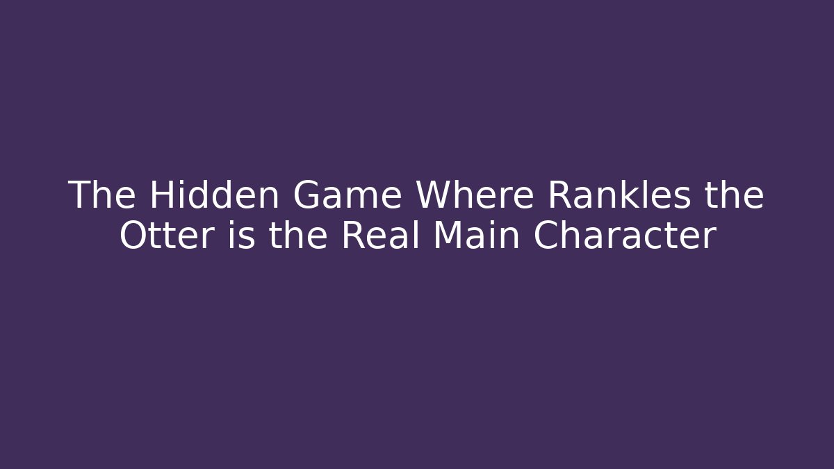 The Hidden Game Where Rankles the Otter is the Real Main Character