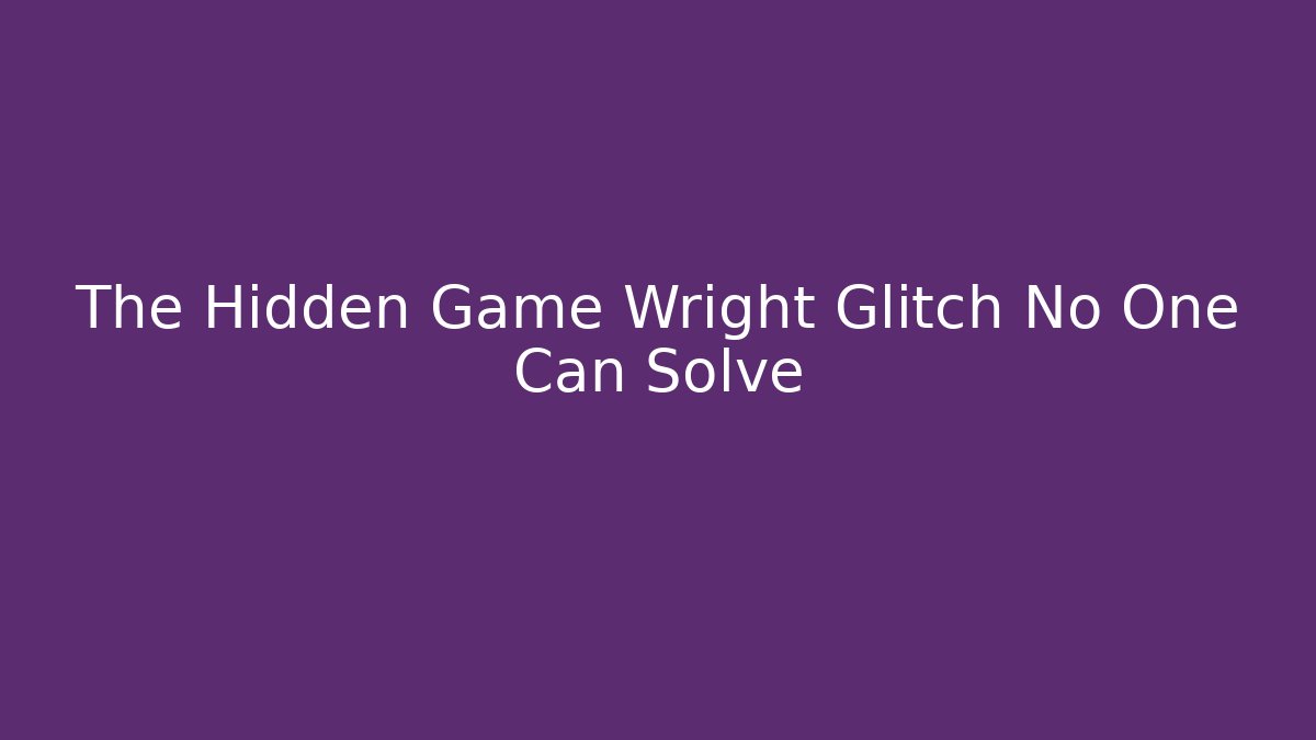 The Hidden Game Wright Glitch No One Can Solve