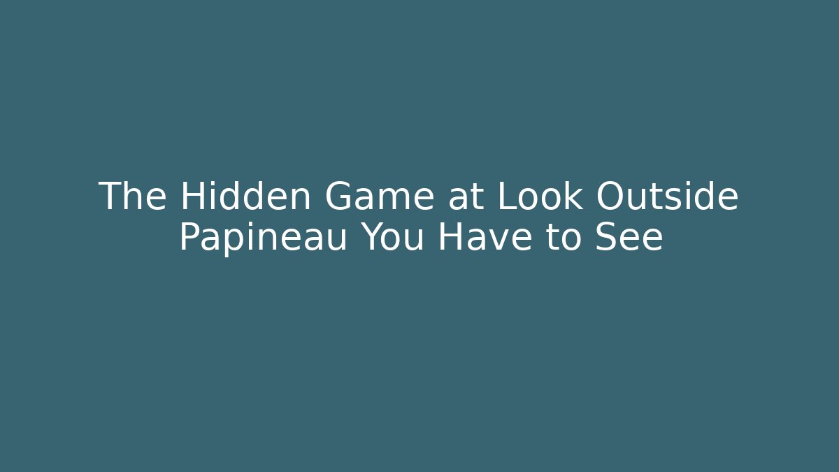 The Hidden Game at Look Outside Papineau You Have to See