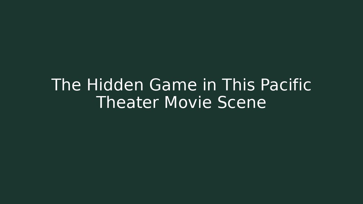 The Hidden Game in This Pacific Theater Movie Scene - Critter Realm