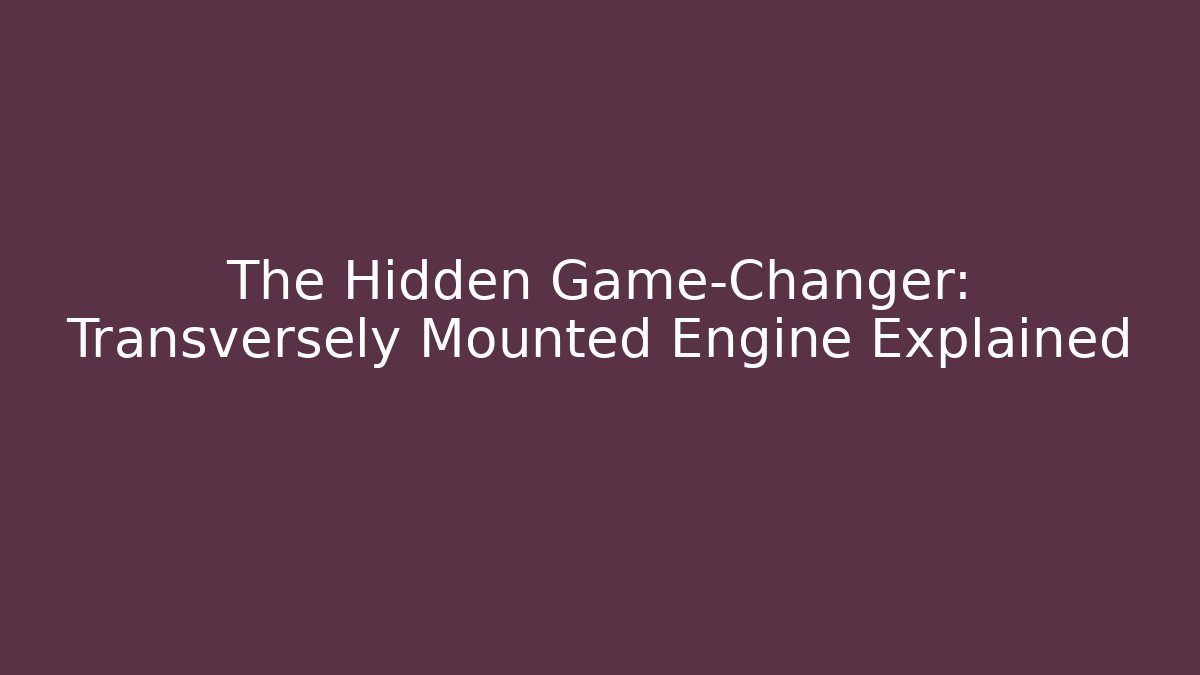 The Hidden Game-Changer: Transversely Mounted Engine Explained