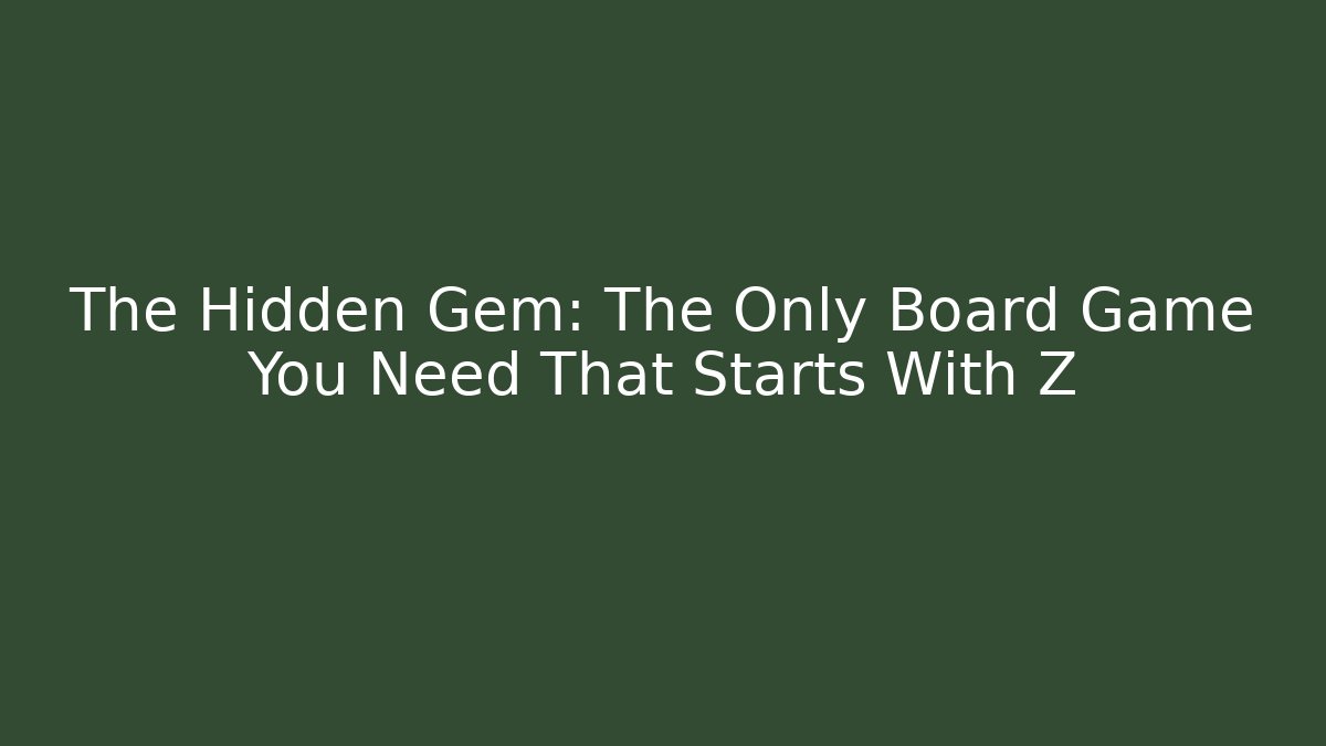 The Hidden Gem: The Only Board Game You Need That Starts With Z
