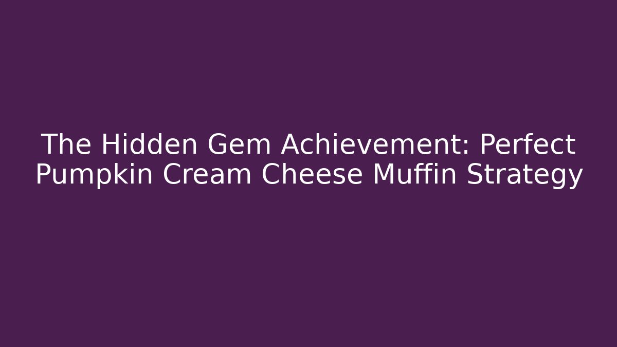 The Hidden Gem Achievement: Perfect Pumpkin Cream Cheese Muffin Strategy