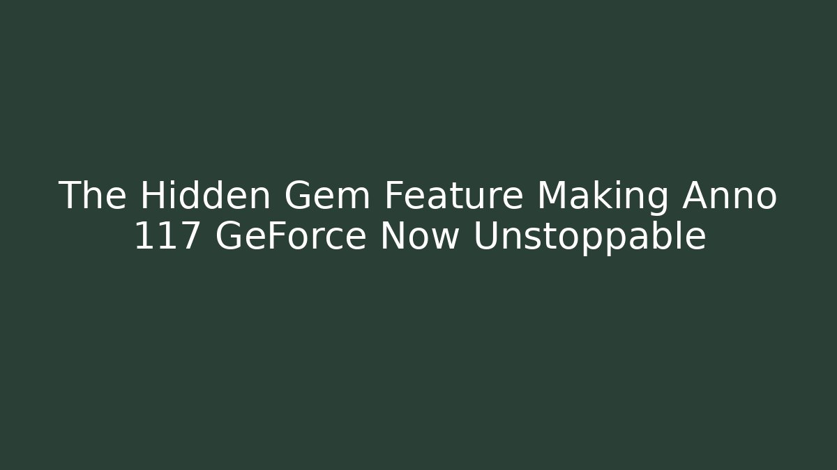 The Hidden Gem Feature Making Anno 117 GeForce Now Unstoppable