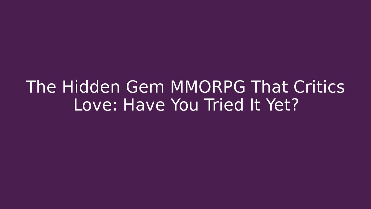 The Hidden Gem MMORPG That Critics Love: Have You Tried It Yet?
