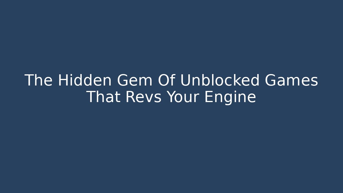 The Hidden Gem Of Unblocked Games That Revs Your Engine