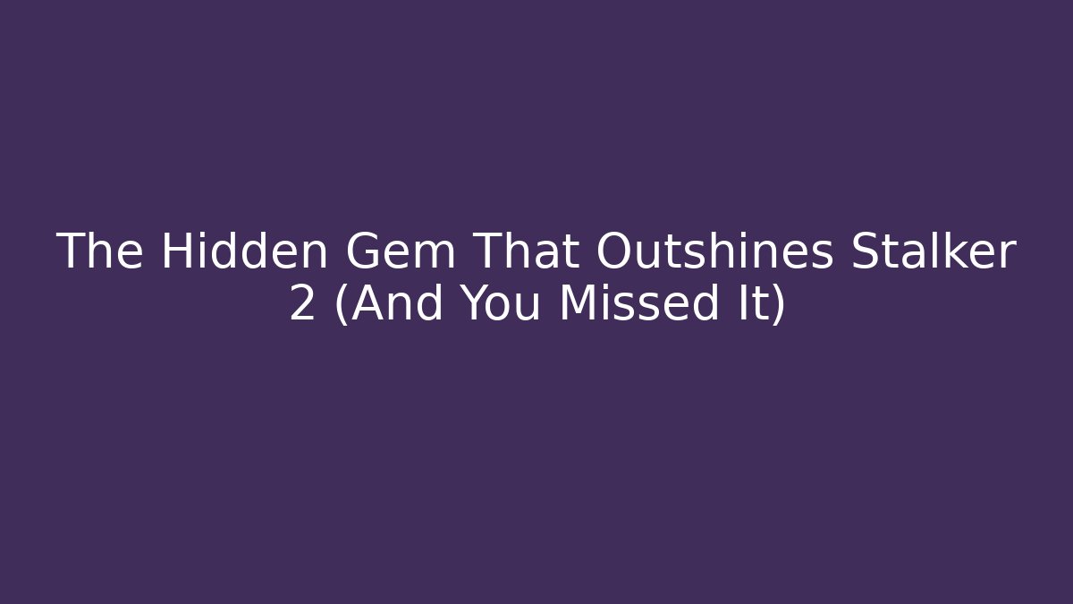 The Hidden Gem That Outshines Stalker 2 (And You Missed It)