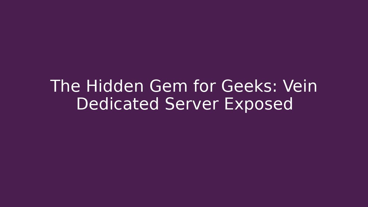 The Hidden Gem for Geeks: Vein Dedicated Server Exposed
