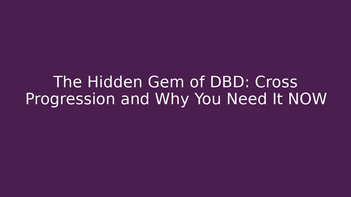 The Hidden Gem of DBD: Cross Progression and Why You Need It NOW