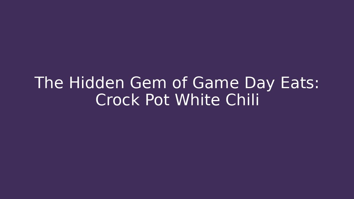 The Hidden Gem of Game Day Eats: Crock Pot White Chili