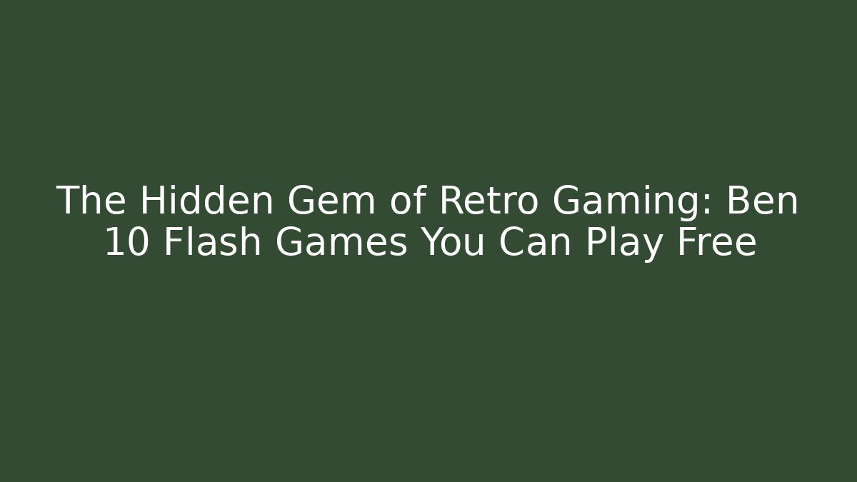 The Hidden Gem of Retro Gaming: Ben 10 Flash Games You Can Play Free