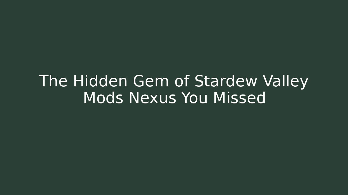 The Hidden Gem of Stardew Valley Mods Nexus You Missed