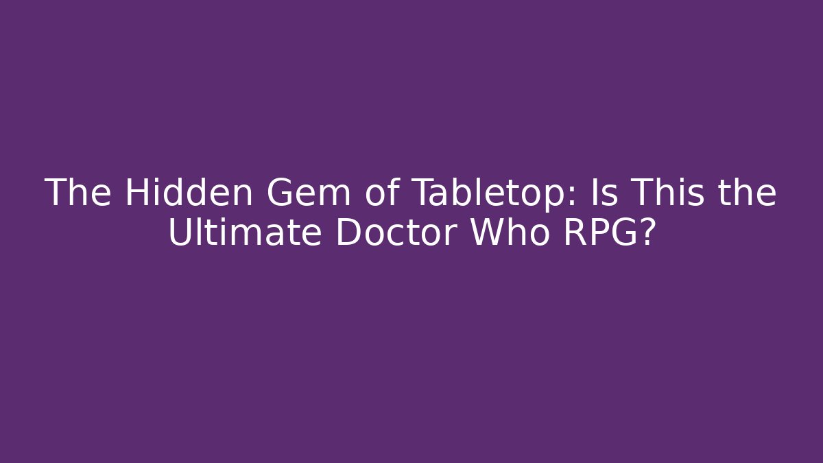 The Hidden Gem of Tabletop: Is This the Ultimate Doctor Who RPG?
