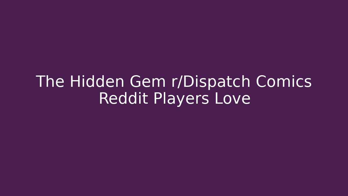 The Hidden Gem r/Dispatch Comics Reddit Players Love