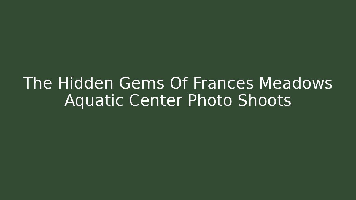 The Hidden Gems Of Frances Meadows Aquatic Center Photo Shoots