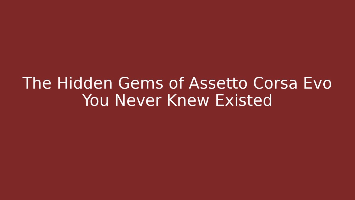 The Hidden Gems of Assetto Corsa Evo You Never Knew Existed - Critter Realm