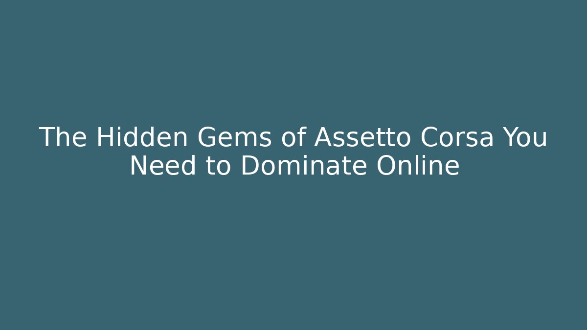 The Hidden Gems of Assetto Corsa You Need to Dominate Online