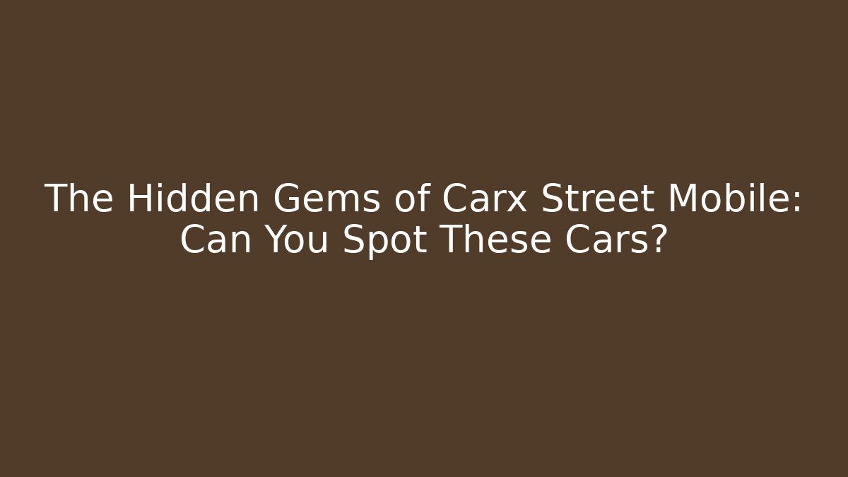 The Hidden Gems of Carx Street Mobile: Can You Spot These Cars?