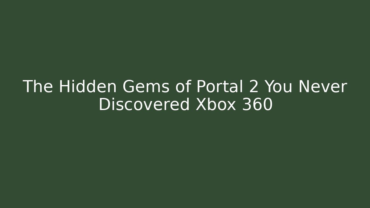 The Hidden Gems of Portal 2 You Never Discovered Xbox 360
