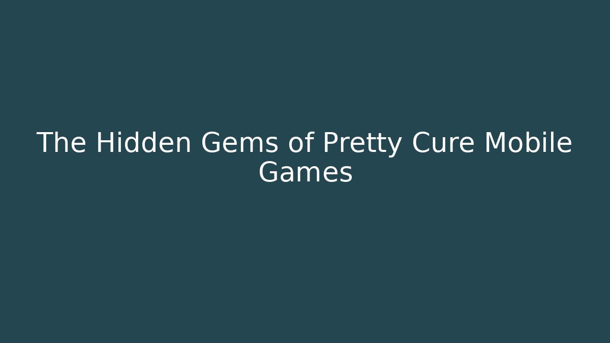 The Hidden Gems of Pretty Cure Mobile Games