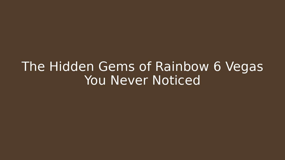 The Hidden Gems of Rainbow 6 Vegas You Never Noticed