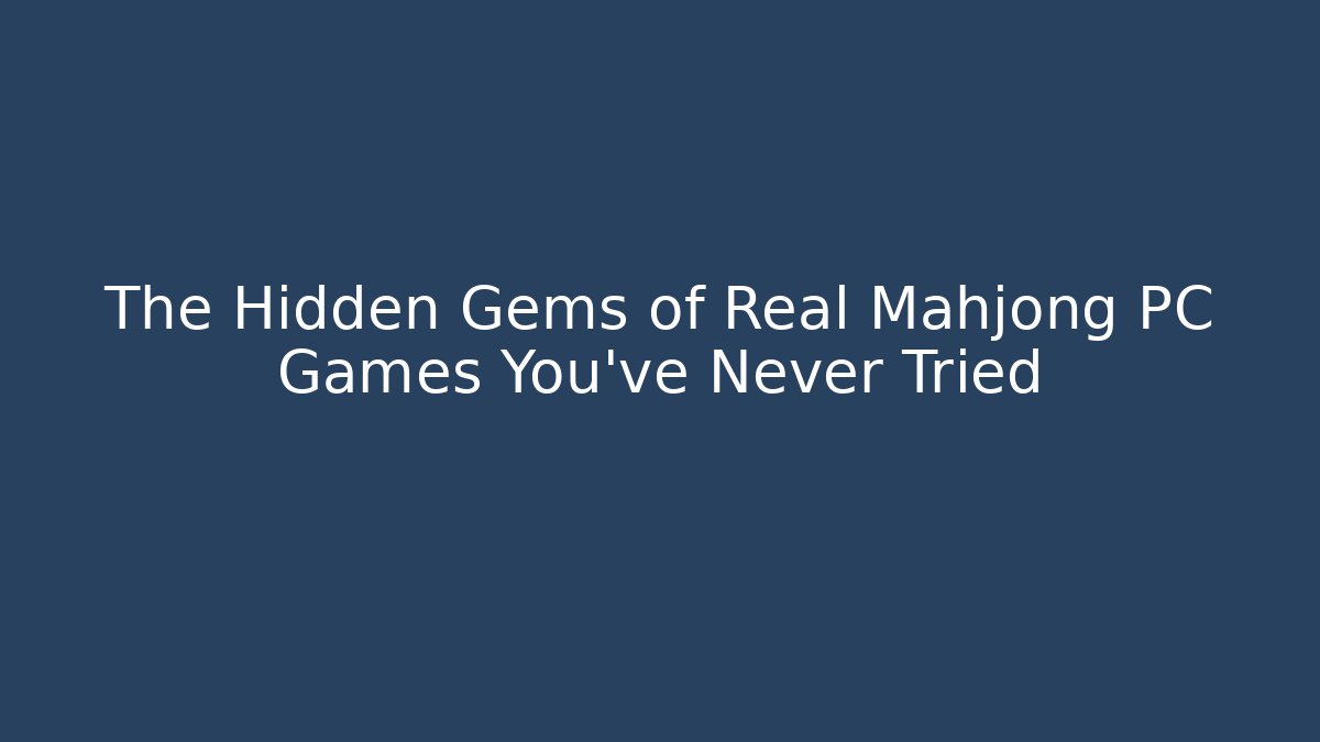 The Hidden Gems of Real Mahjong PC Games You've Never Tried