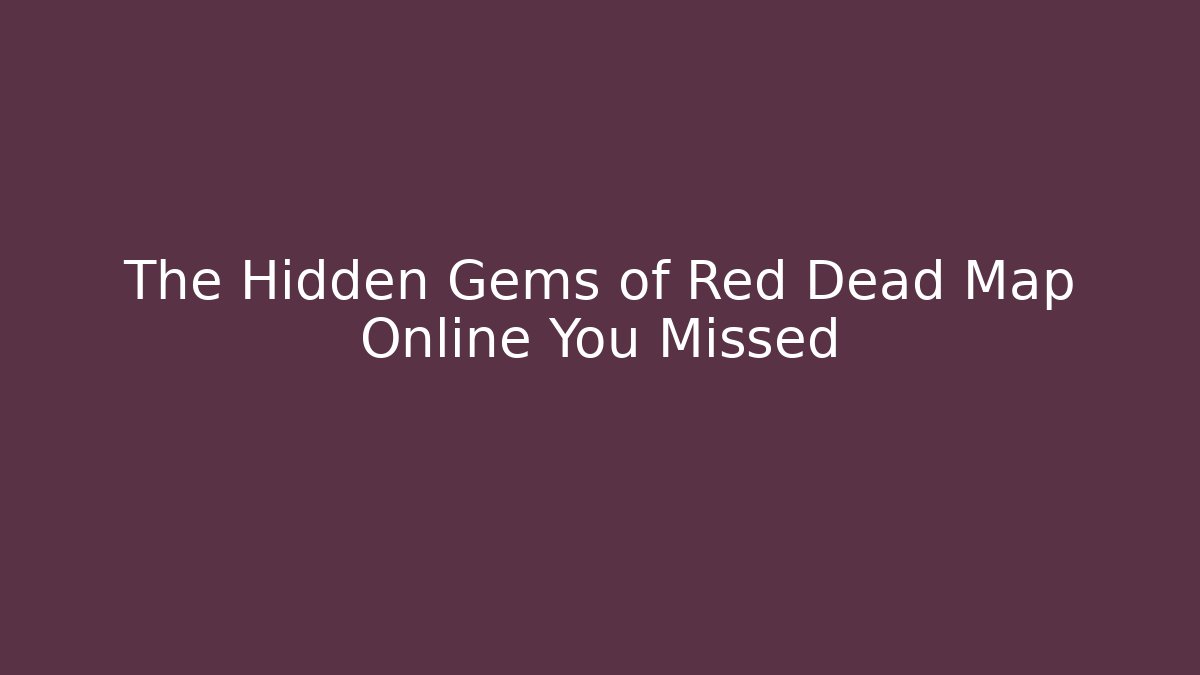 The Hidden Gems of Red Dead Map Online You Missed