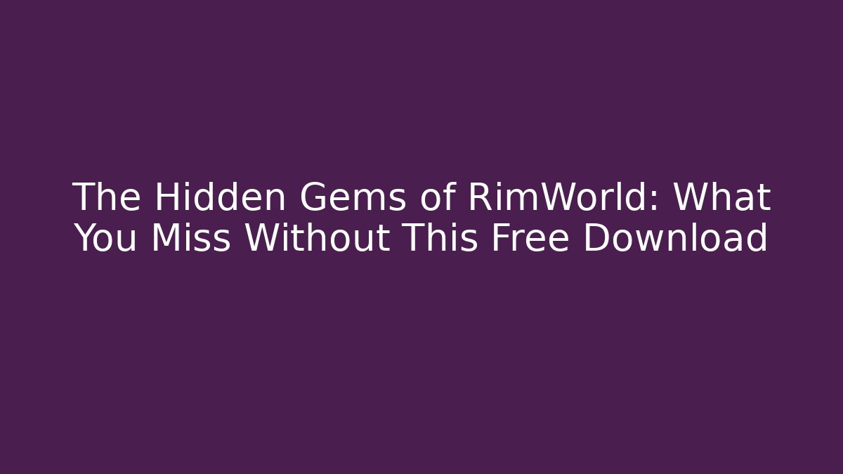 The Hidden Gems of RimWorld: What You Miss Without This Free Download