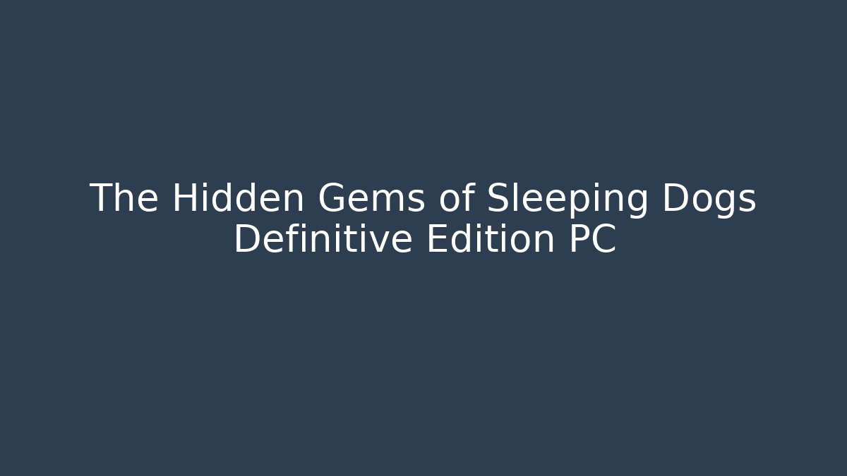 The Hidden Gems of Sleeping Dogs Definitive Edition PC