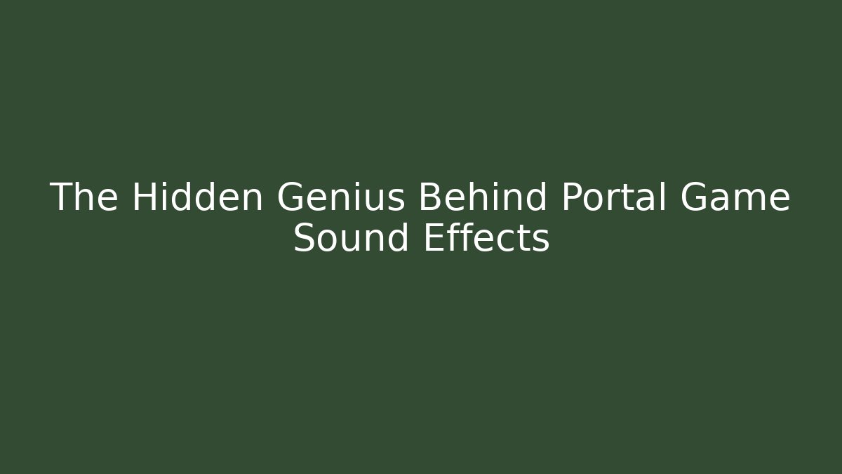 The Hidden Genius Behind Portal Game Sound Effects