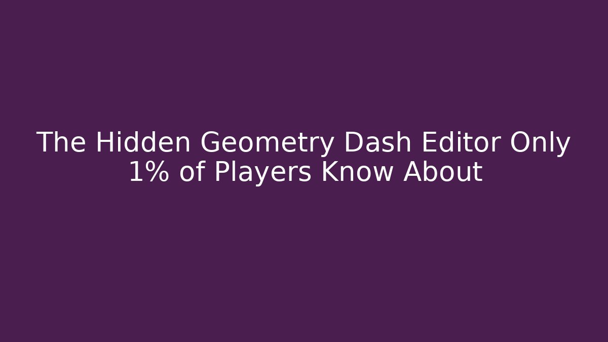 The Hidden Geometry Dash Editor Only 1% of Players Know About