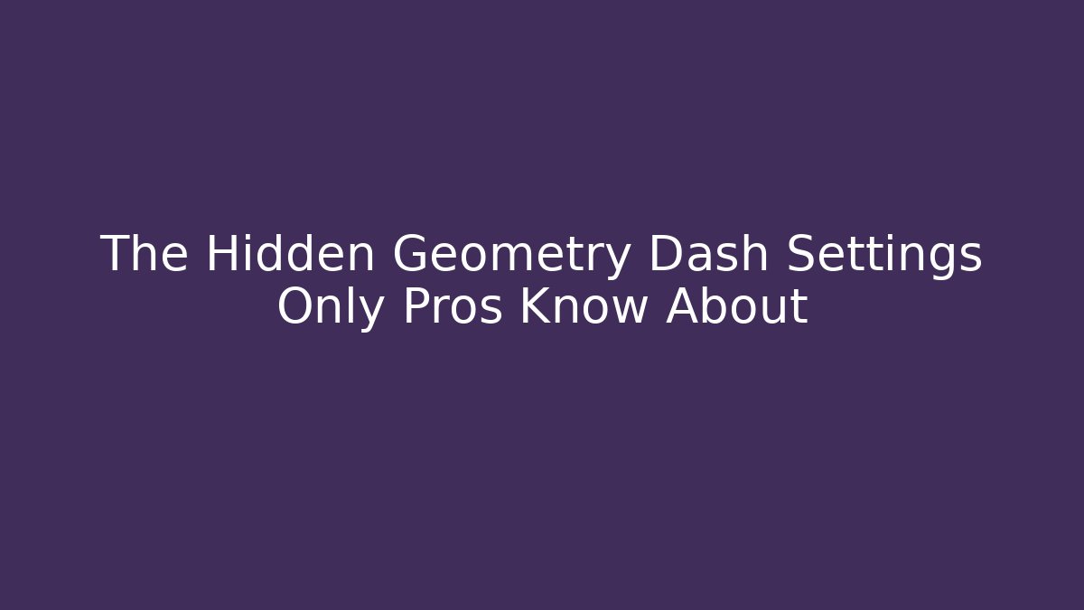 The Hidden Geometry Dash Settings Only Pros Know About