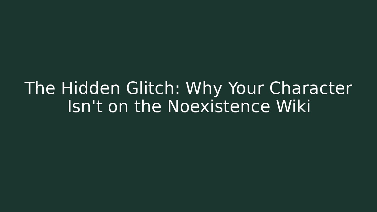 The Hidden Glitch: Why Your Character Isn't on the Noexistence Wiki