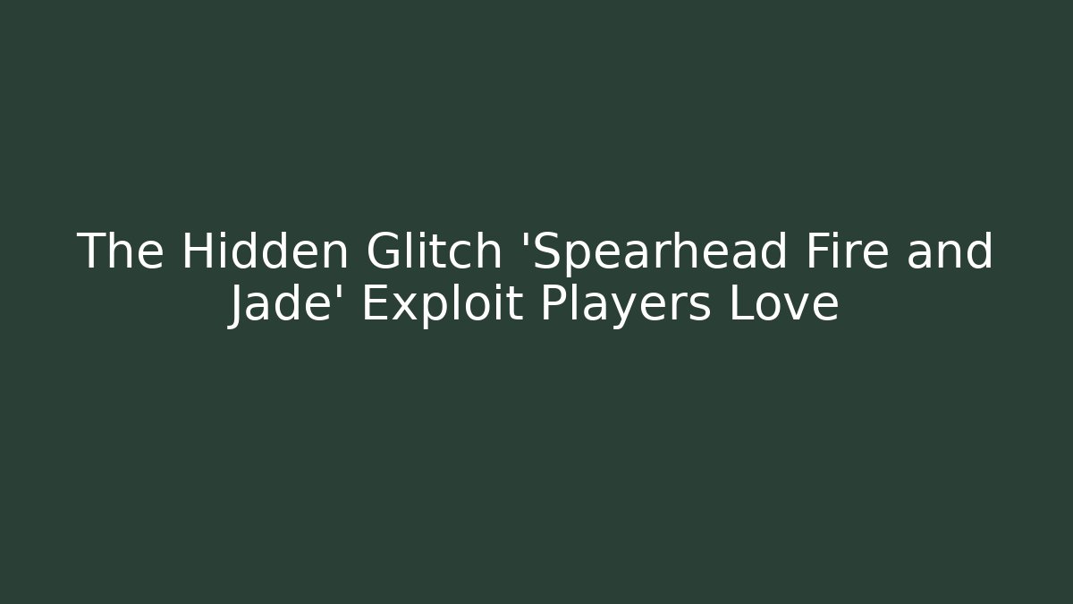 The Hidden Glitch 'Spearhead Fire and Jade' Exploit Players Love