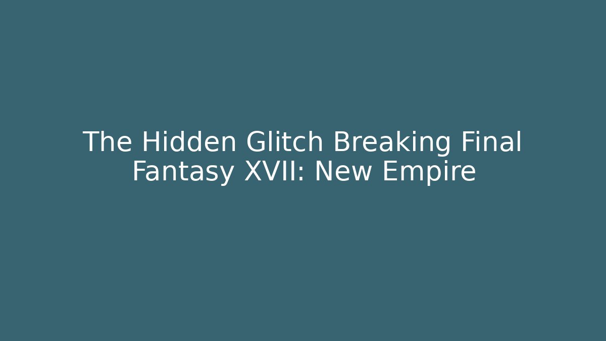 The Hidden Glitch Breaking Final Fantasy XVII: New Empire